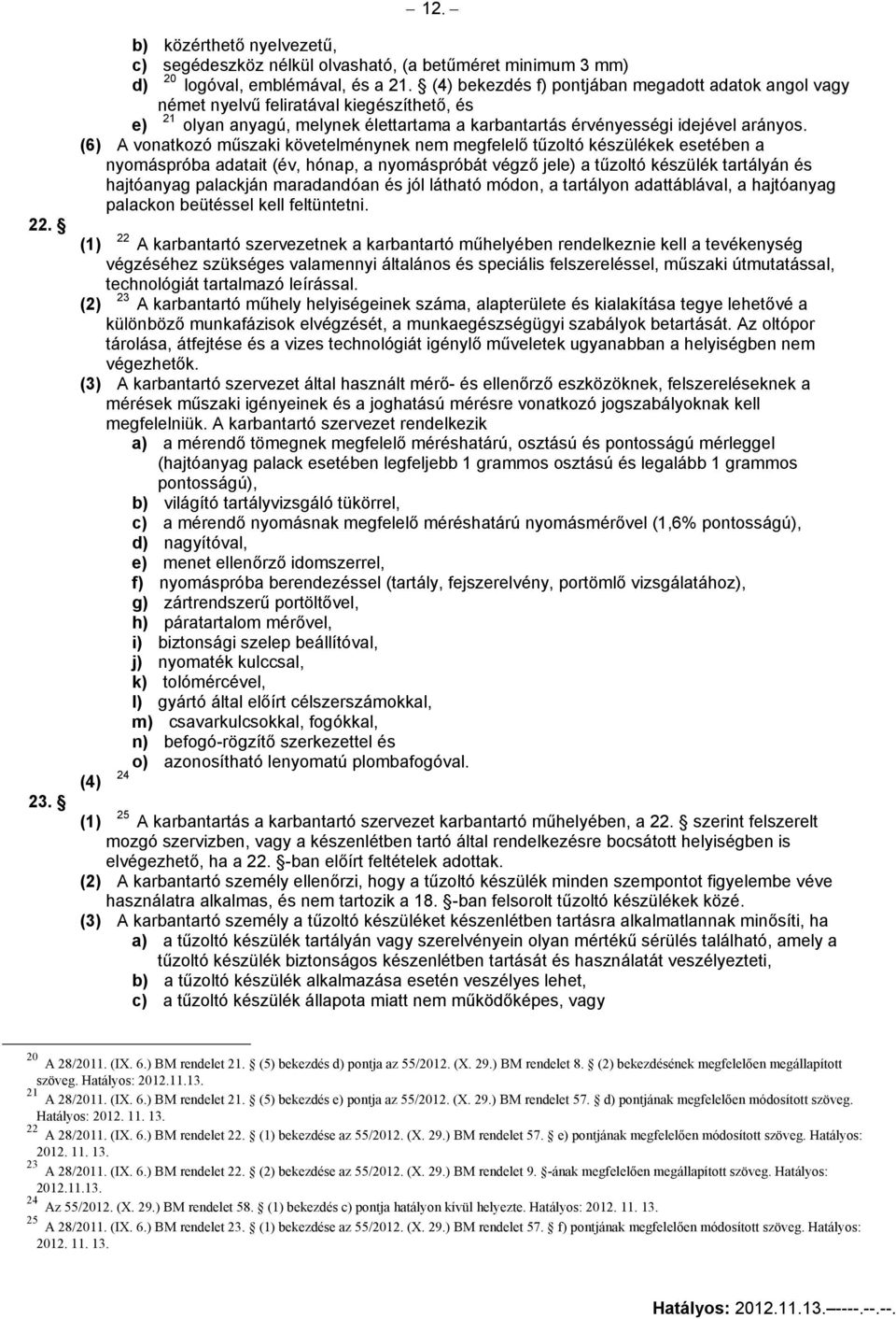 (6) A vonatkozó műszaki követelménynek nem megfelelő tűzoltó készülékek esetében a nyomáspróba adatait (év, hónap, a nyomáspróbát végző jele) a tűzoltó készülék tartályán és hajtóanyag palackján