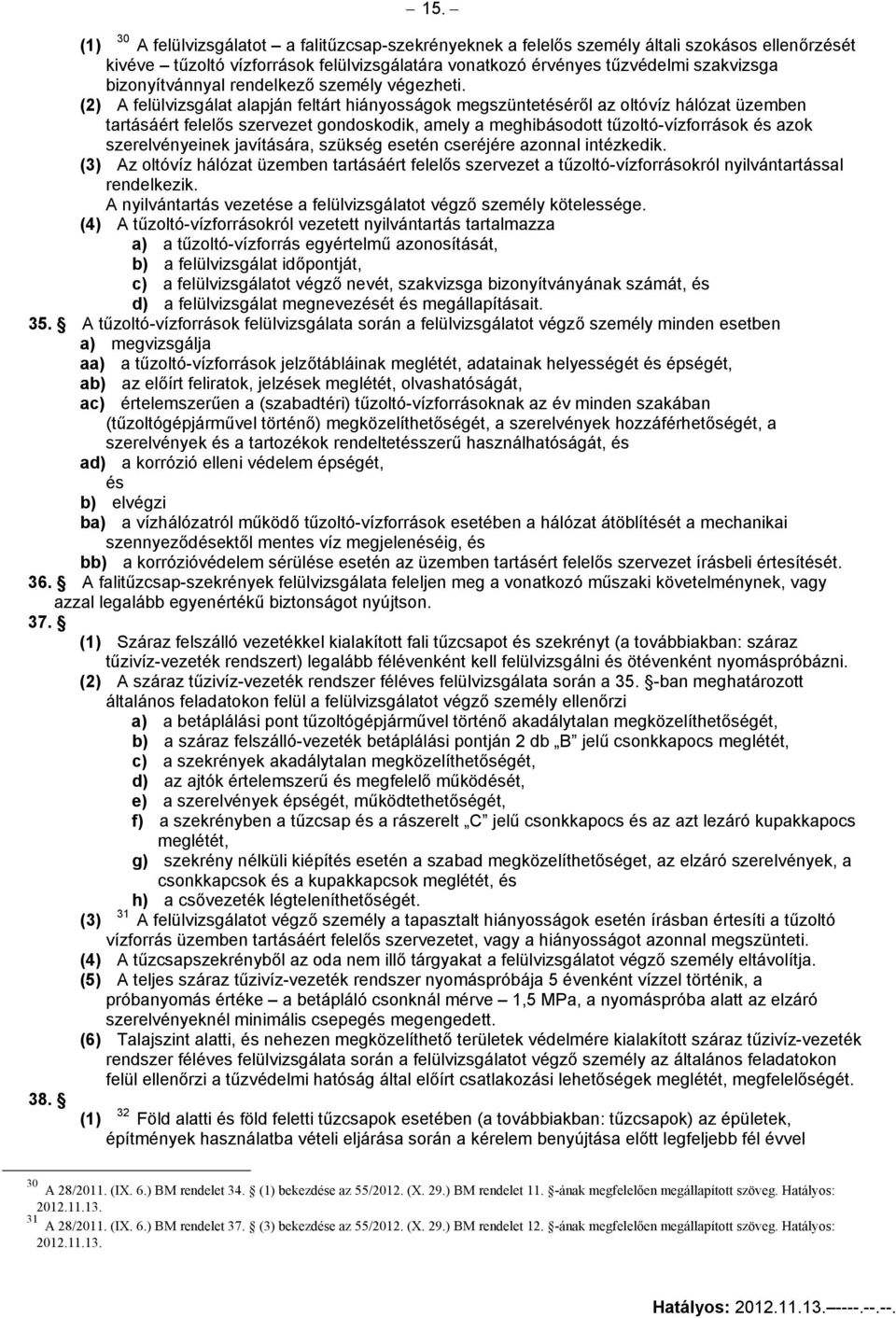 (2) A felülvizsgálat alapján feltárt hiányosságok megszüntetéséről az oltóvíz hálózat üzemben tartásáért felelős szervezet gondoskodik, amely a meghibásodott tűzoltó-vízforrások és azok