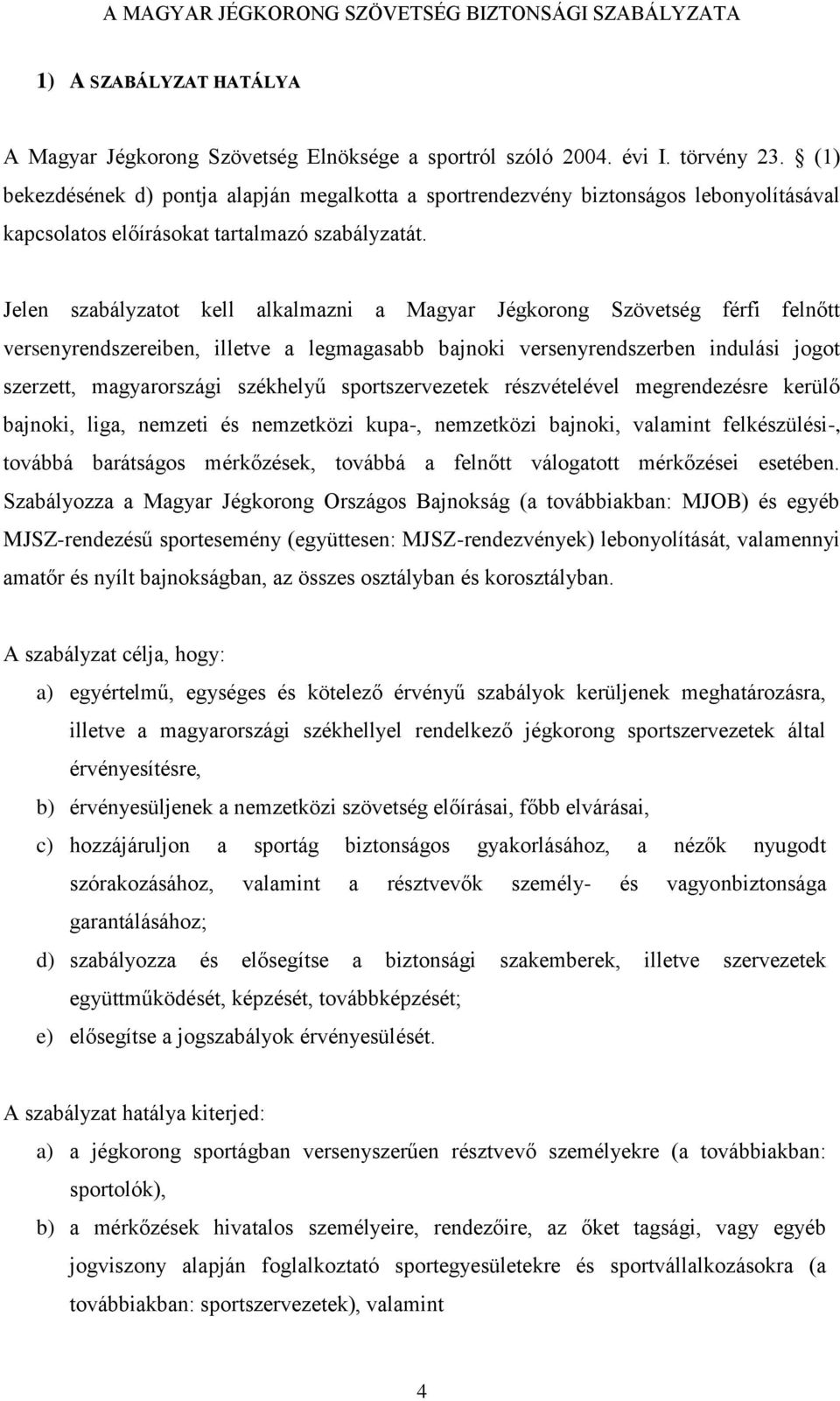 Jelen szabályzatot kell alkalmazni a Magyar Jégkorong Szövetség férfi felnőtt versenyrendszereiben, illetve a legmagasabb bajnoki versenyrendszerben indulási jogot szerzett, magyarországi székhelyű