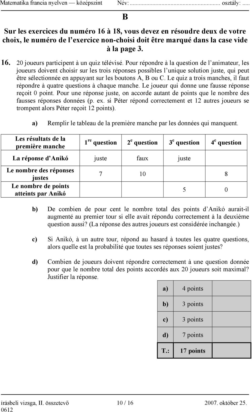 Le quiz a trois manches, il faut répondre à quatre questions à chaque manche. Le joueur qui donne une fausse réponse reçoit 0 point.