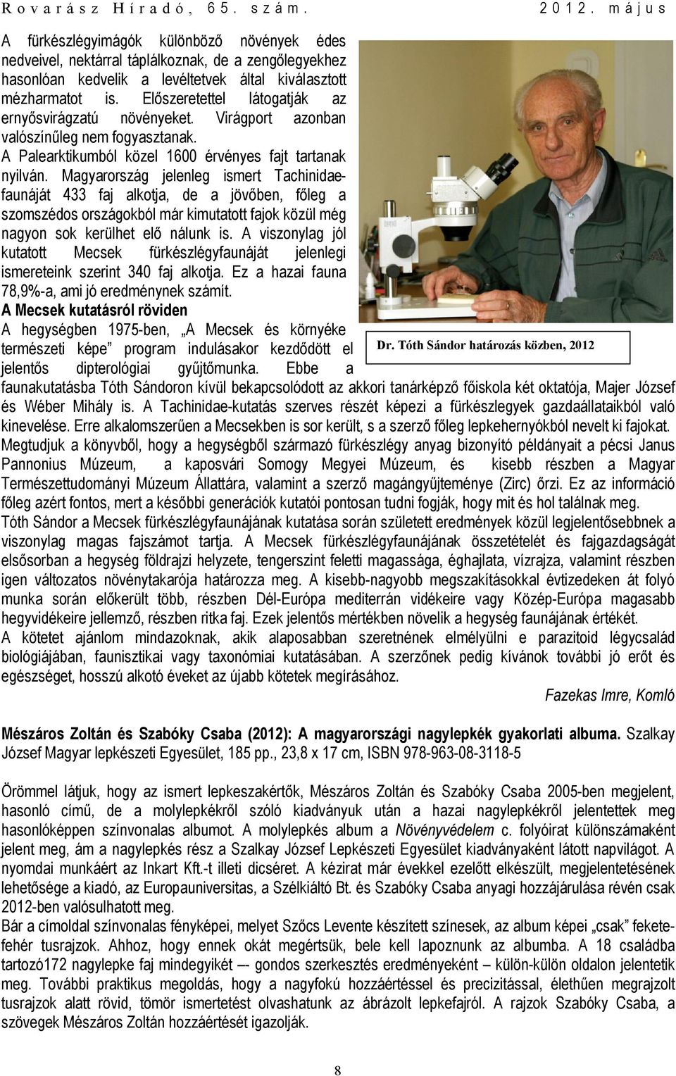 Magyarország jelenleg ismert Tachinidaefaunáját 433 faj alkotja, de a jövőben, főleg a szomszédos országokból már kimutatott fajok közül még nagyon sok kerülhet elő nálunk is.