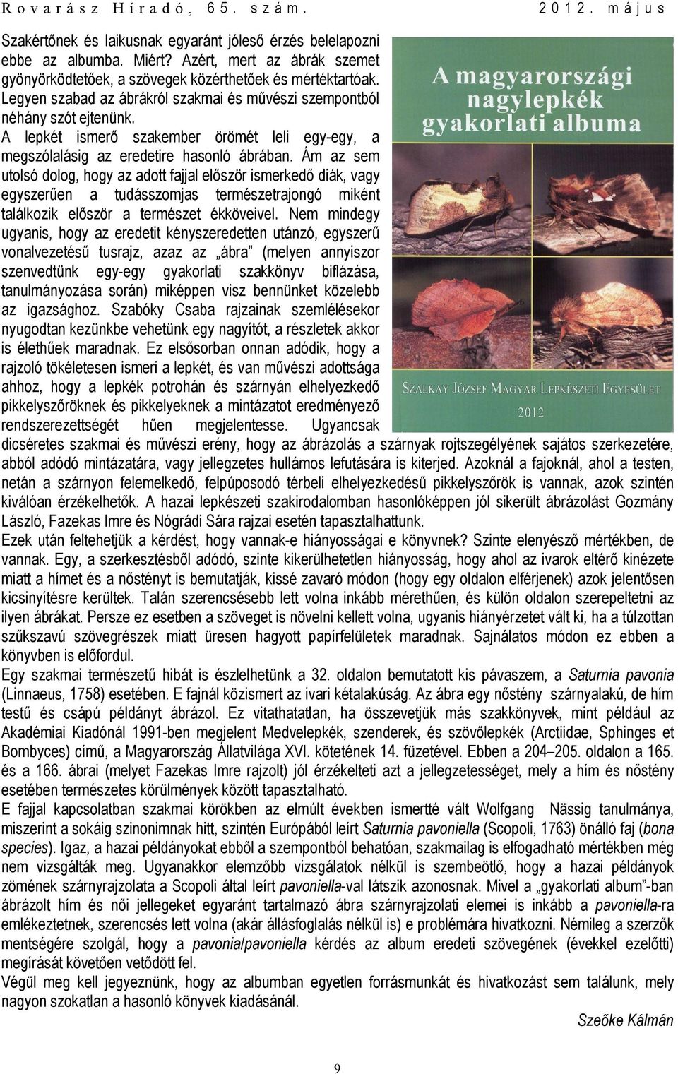Ám az sem utolsó dolog, hogy az adott fajjal először ismerkedő diák, vagy egyszerűen a tudásszomjas természetrajongó miként találkozik először a természet ékköveivel.