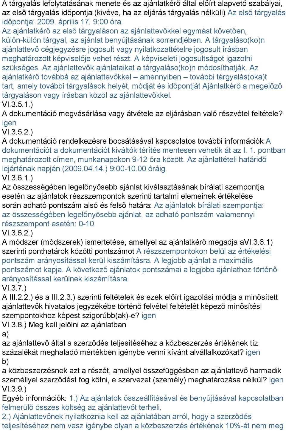 A tárgyaláso(ko)n ajánlattevő cégjegyzésre jogosult vagy nyilatkozattételre jogosult írásban meghatározott képviselője vehet részt. A képviseleti jogosultságot igazolni szükséges.