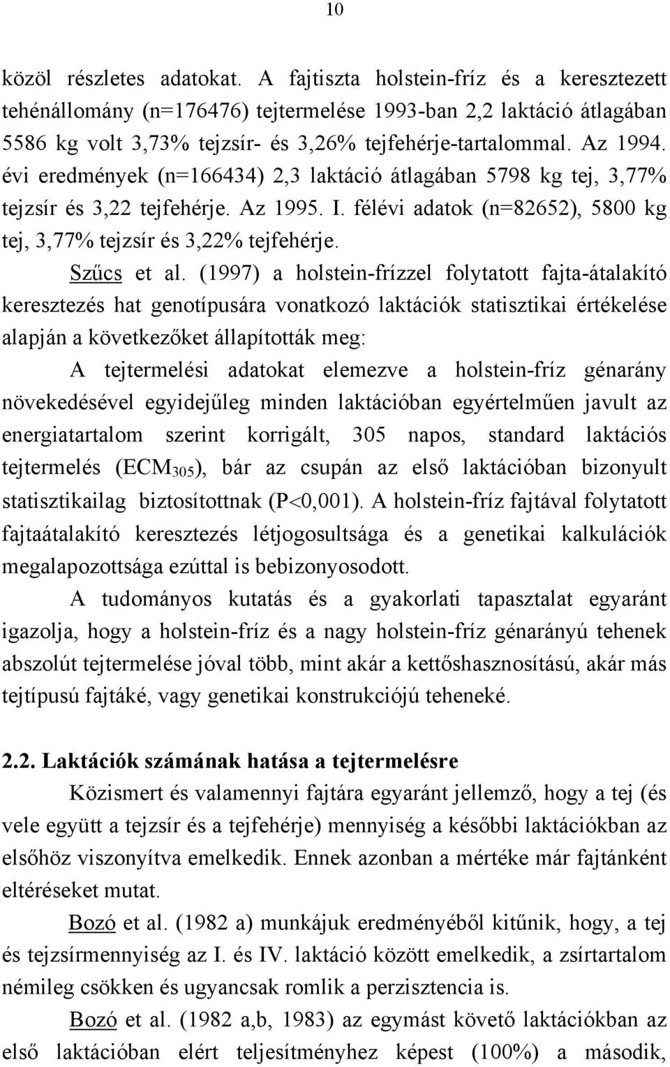 évi eredmények (n=166434) 2,3 laktáció átlagában 5798 kg tej, 3,77% tejzsír és 3,22 tejfehérje. Az 1995. I. félévi adatok (n=82652), 5800 kg tej, 3,77% tejzsír és 3,22% tejfehérje. Szűcs et al.