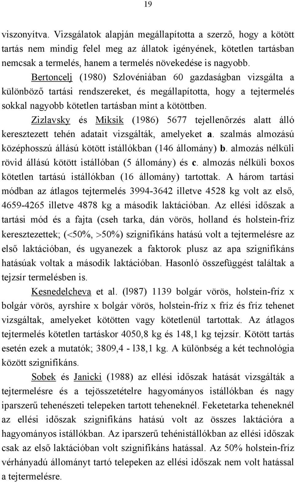 Bertoncelj (1980) Szlovéniában 60 gazdaságban vizsgálta a különböző tartási rendszereket, és megállapította, hogy a tejtermelés sokkal nagyobb kötetlen tartásban mint a kötöttben.