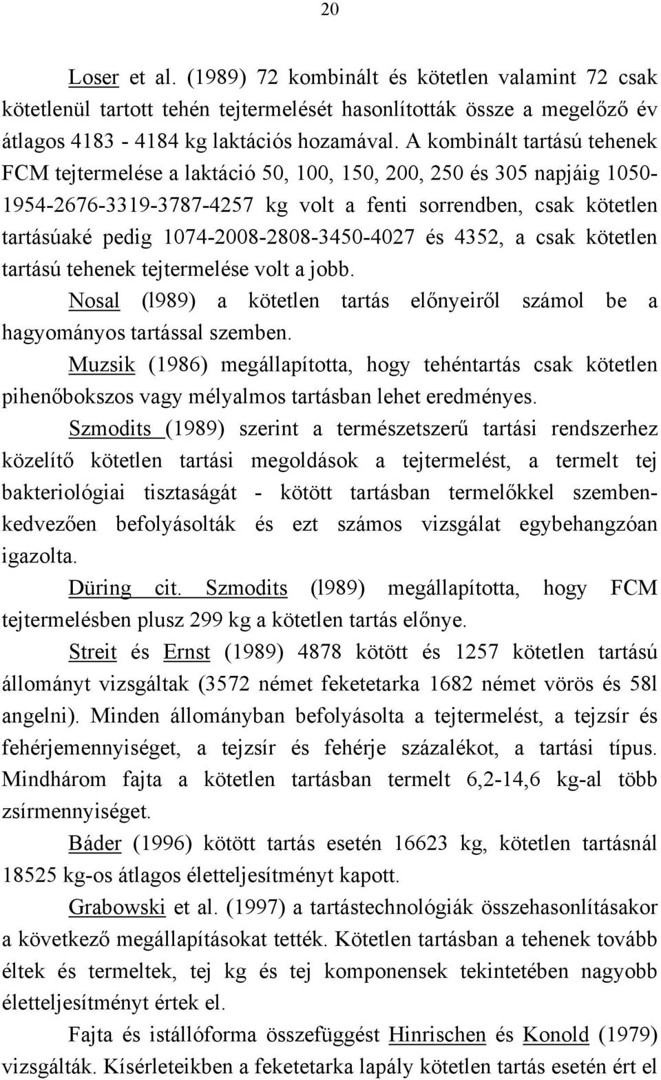 1074-2008-2808-3450-4027 és 4352, a csak kötetlen tartású tehenek tejtermelése volt a jobb. Nosal (l989) a kötetlen tartás előnyeiről számol be a hagyományos tartással szemben.