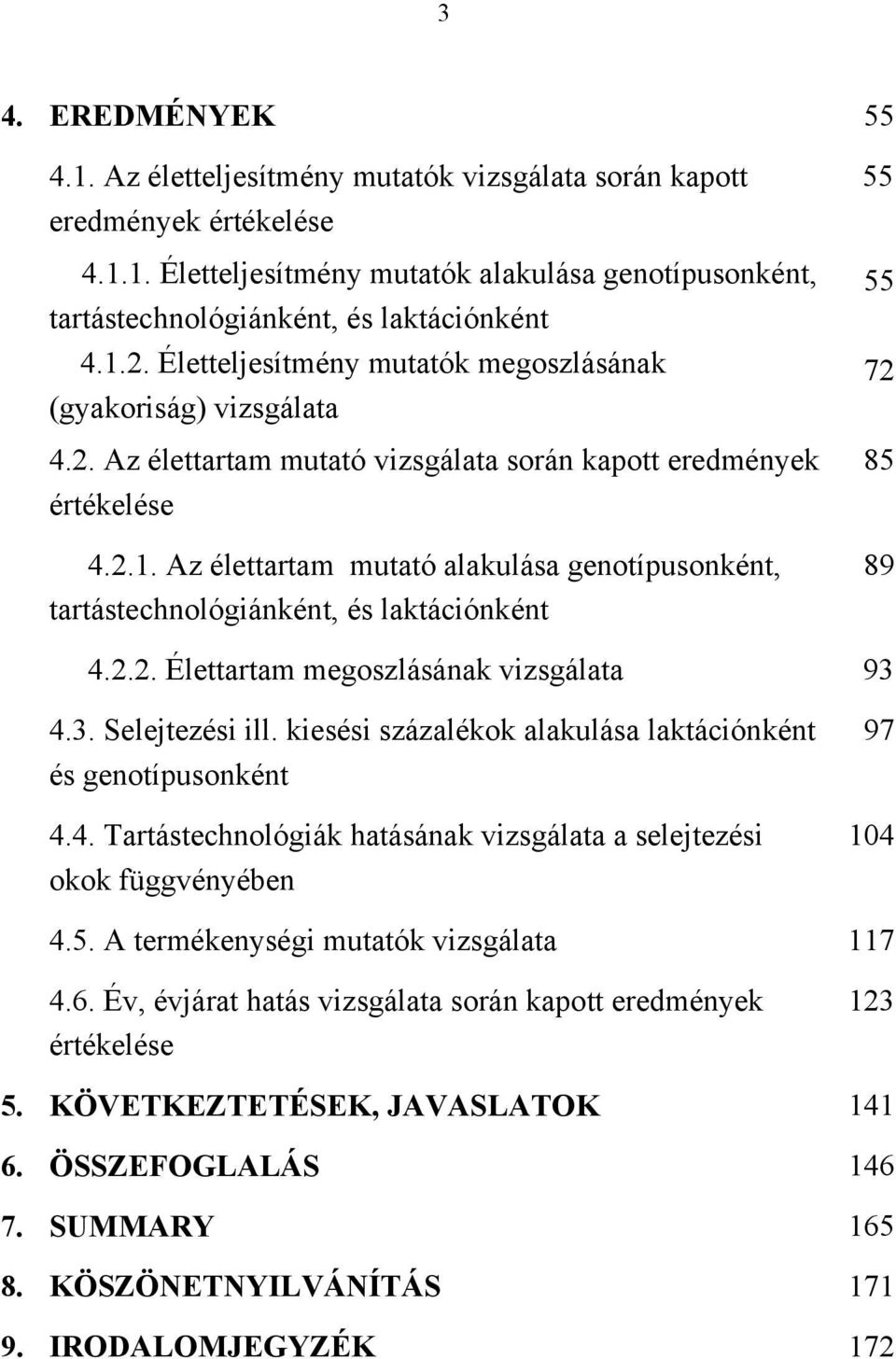 2.2. Élettartam megoszlásának vizsgálata 93 4.3. Selejtezési ill. kiesési százalékok alakulása laktációnként és genotípusonként 4.4. Tartástechnológiák hatásának vizsgálata a selejtezési okok függvényében 97 104 4.