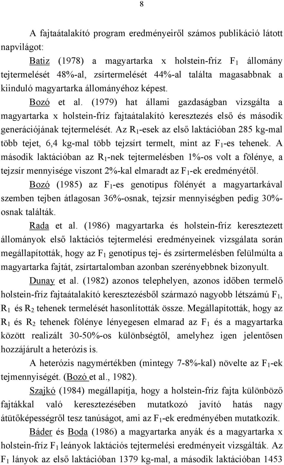 Az R 1 -esek az első laktációban 285 kg-mal több tejet, 6,4 kg-mal több tejzsírt termelt, mint az F 1 -es tehenek.