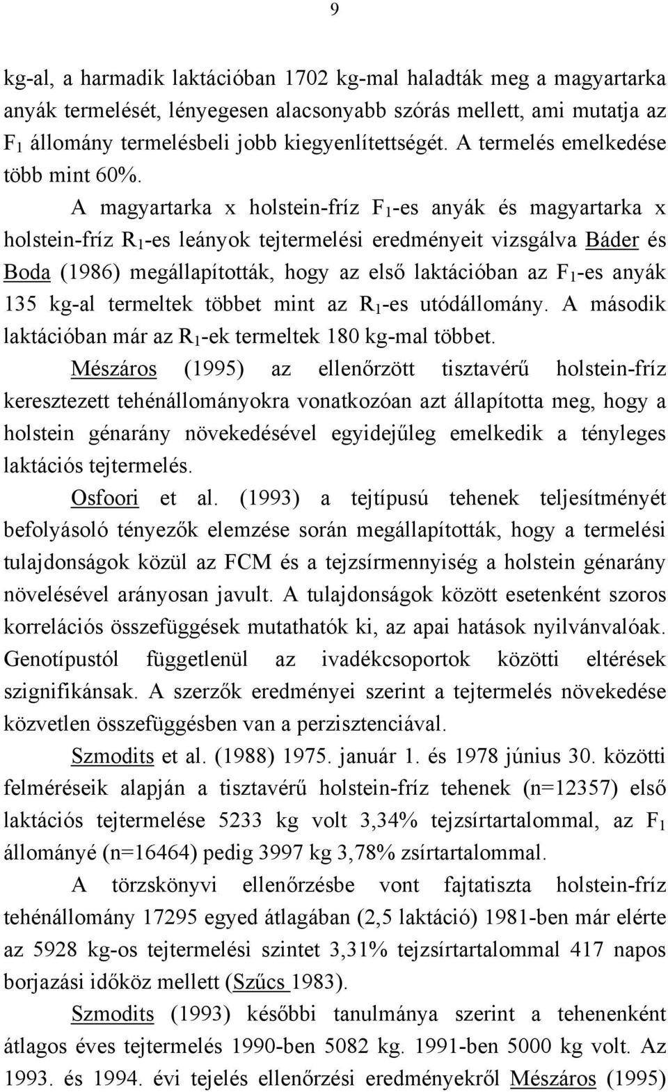 A magyartarka x holstein-fríz F 1 -es anyák és magyartarka x holstein-fríz R 1 -es leányok tejtermelési eredményeit vizsgálva Báder és Boda (1986) megállapították, hogy az első laktációban az F 1 -es