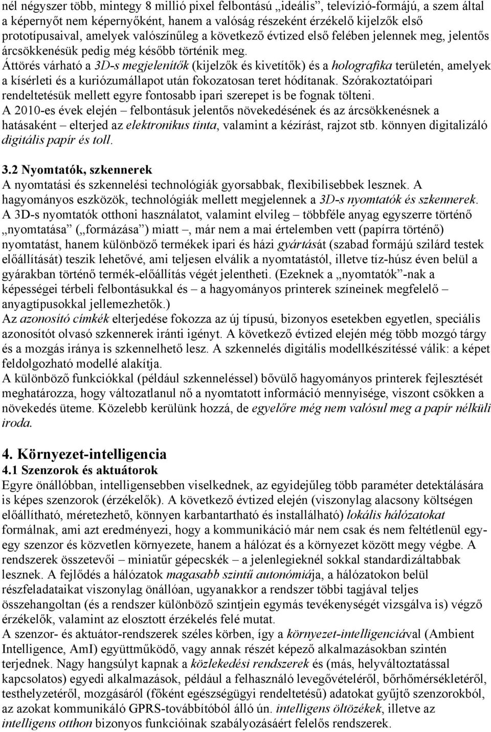 Áttörés várható a 3D-s megjelenítők (kijelzők és kivetítők) és a holografika területén, amelyek a kísérleti és a kuriózumállapot után fokozatosan teret hódítanak.