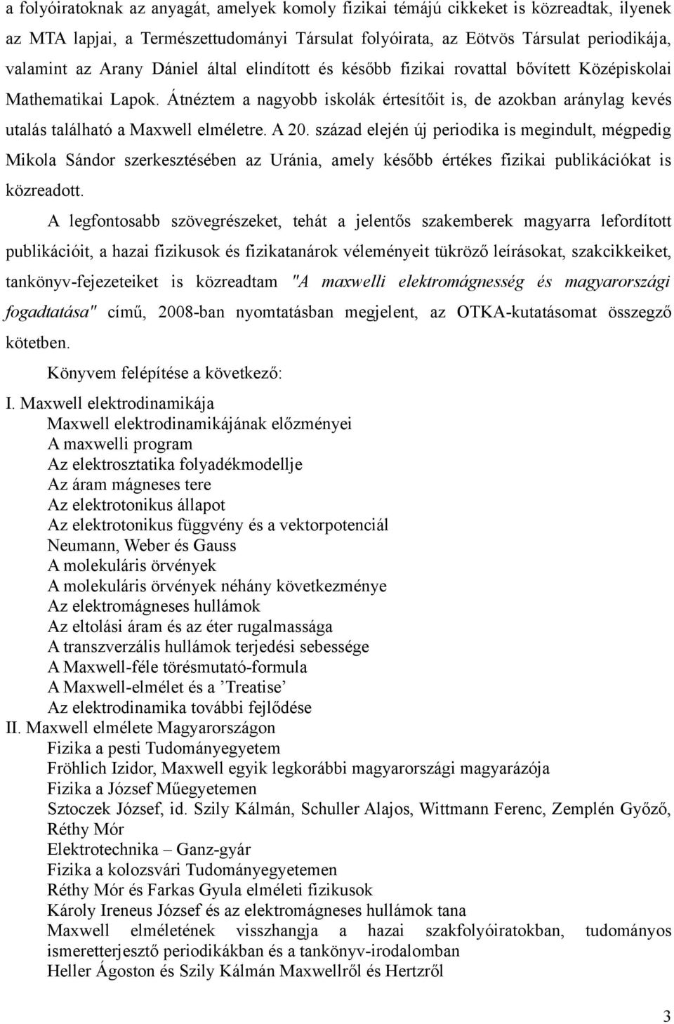 A 20. század elején új periodika is megindult, mégpedig Mikola Sándor szerkesztésében az Uránia, amely később értékes fizikai publikációkat is közreadott.