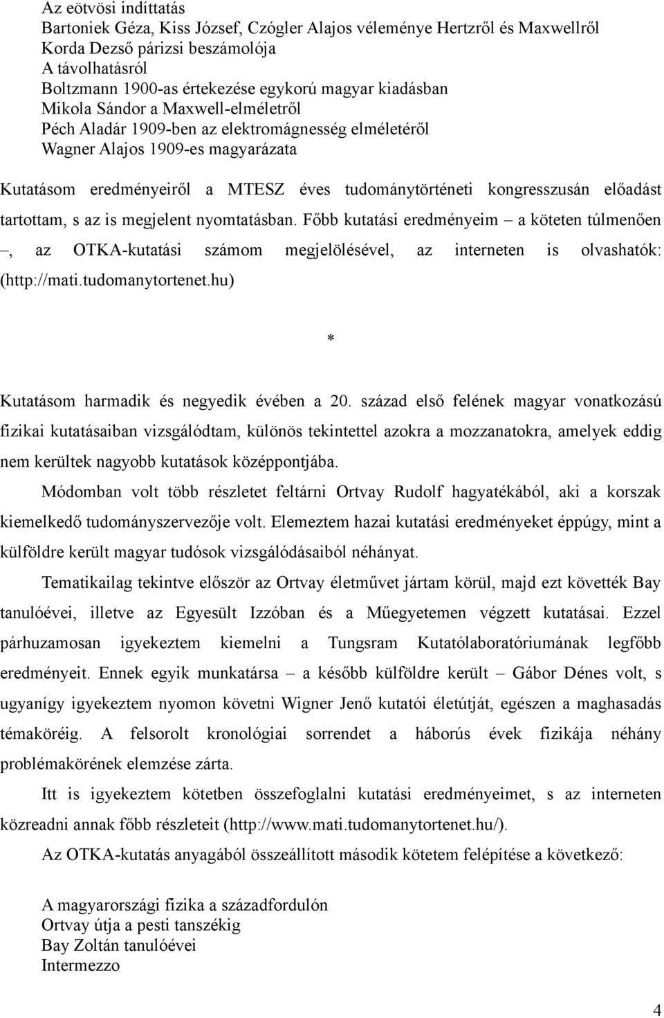 kongresszusán előadást tartottam, s az is megjelent nyomtatásban. Főbb kutatási eredményeim a köteten túlmenően, az OTKA-kutatási számom megjelölésével, az interneten is olvashatók: (http://mati.