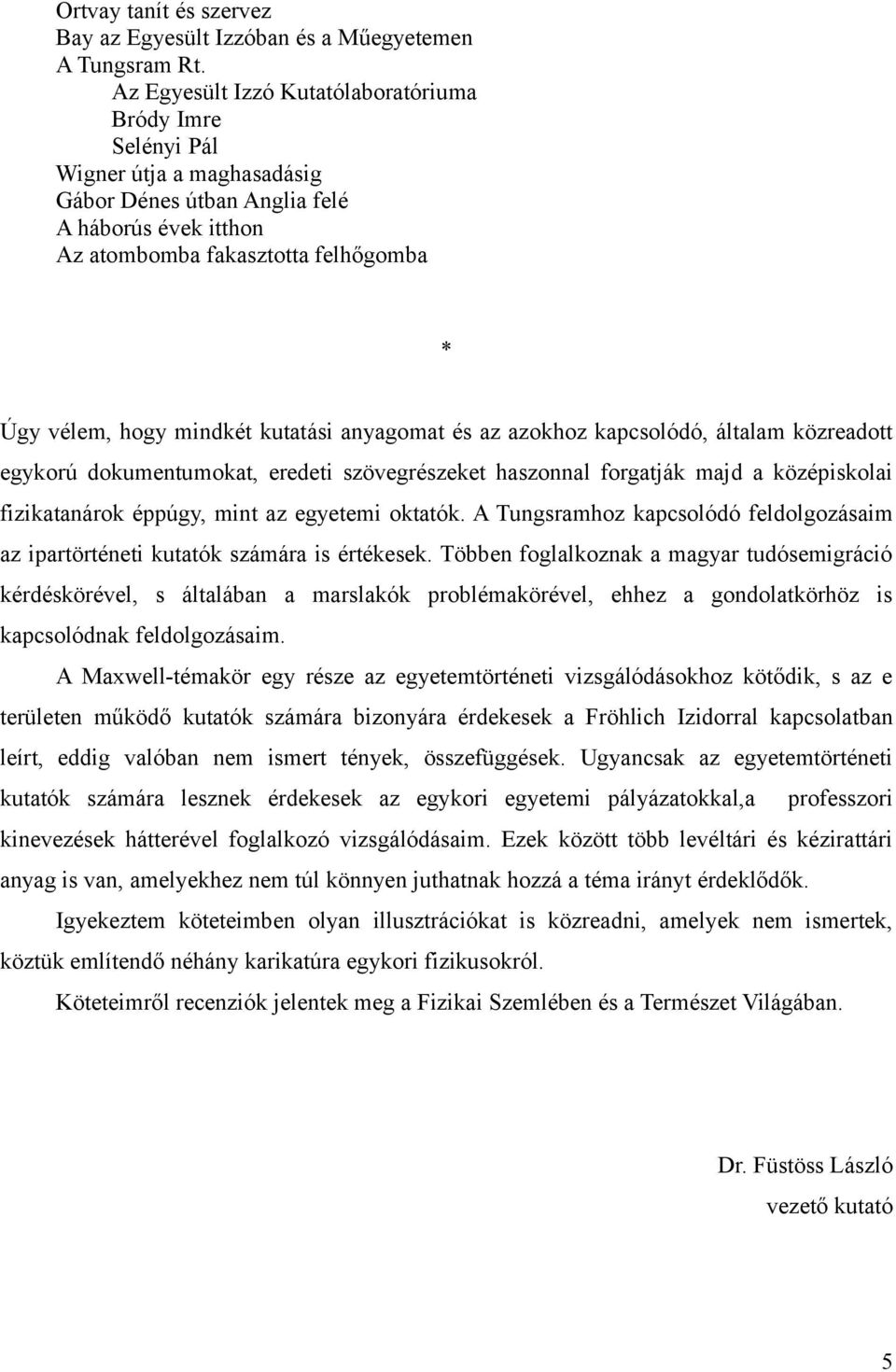 mindkét kutatási anyagomat és az azokhoz kapcsolódó, általam közreadott egykorú dokumentumokat, eredeti szövegrészeket haszonnal forgatják majd a középiskolai fizikatanárok éppúgy, mint az egyetemi