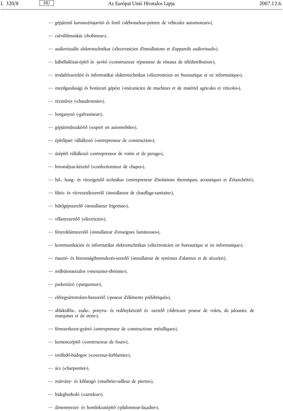 audiovisuels«), kábelhálózat-építő és -javító (»constructeur réparateur de réseaux de télédistribution«), irodafelszerelési és informatikai elektrotechnikus (»électronicien en bureautique et en