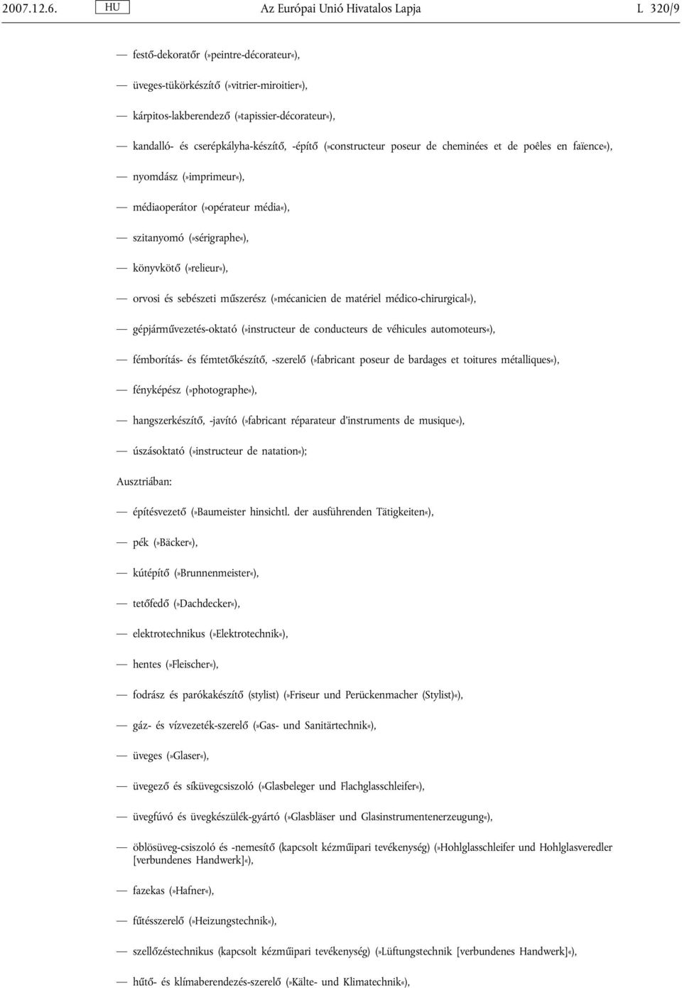 cserépkályha-készítő, -építő (»constructeur poseur de cheminées et de poêles en faïence«), nyomdász (»imprimeur«), médiaoperátor (»opérateur média«), szitanyomó (»sérigraphe«), könyvkötő (»relieur«),