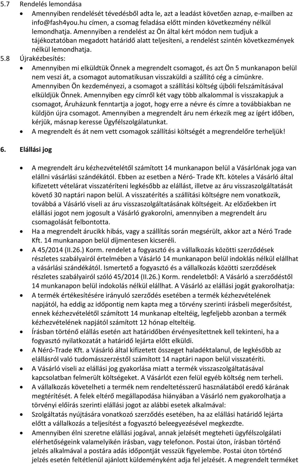 8 Újrakézbesítés: Amennyiben mi elküldtük Önnek a megrendelt csomagot, és azt Ön 5 munkanapon belül nem veszi át, a csomagot automatikusan visszaküldi a szállító cég a címünkre.