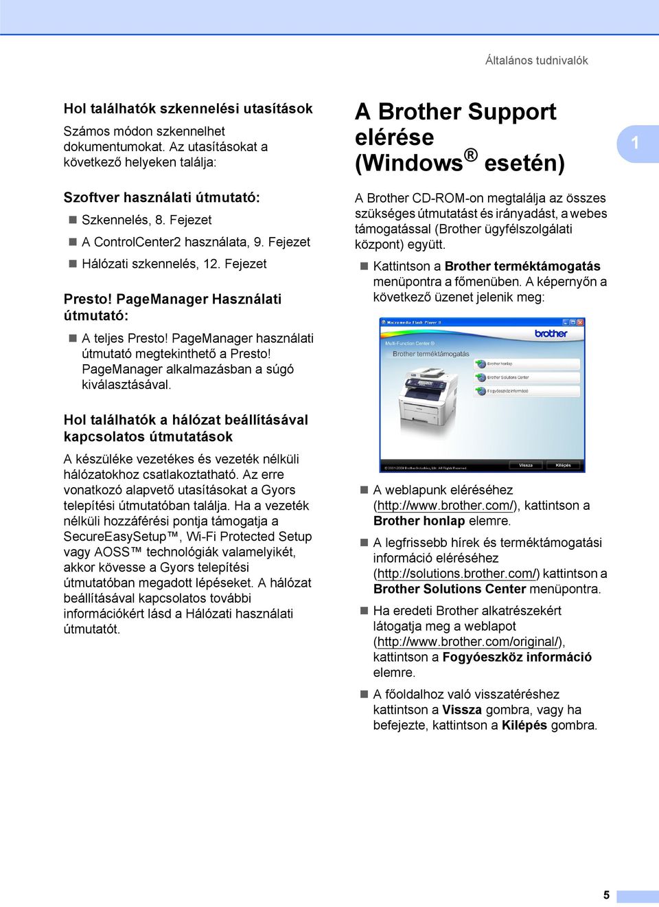 PageManager alkalmazásban a súgó kiválasztásával. Hol találhatók a hálózat beállításával kapcsolatos útmutatások 1 A készüléke vezetékes és vezeték nélküli hálózatokhoz csatlakoztatható.