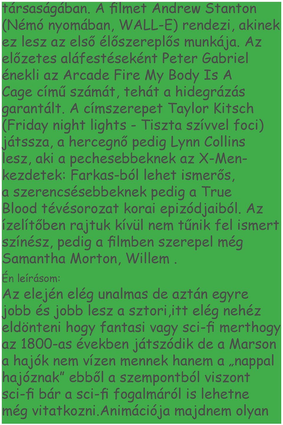 A címszerepet Taylor Kitsch (Friday night lights - Tiszta szívvel foci) játssza, a hercegnő pedig Lynn Collins lesz, aki a pechesebbeknek az X-Menkezdetek: Farkas-ból lehet ismerős, a