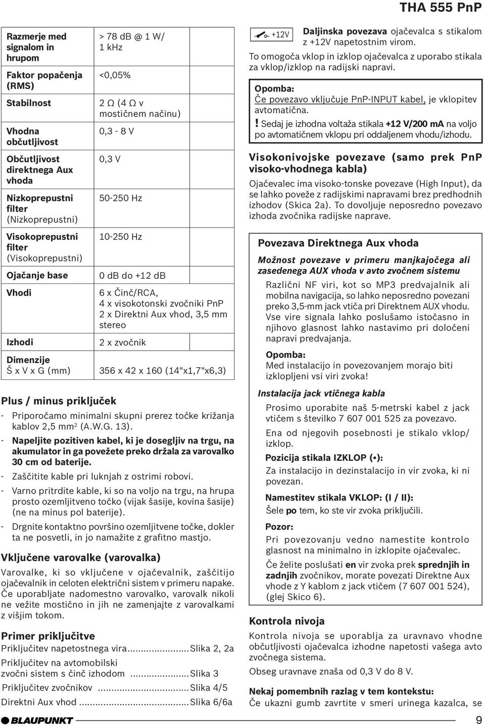 PnP 2 x Direktni Aux vhod, 3,5 mm stereo 2 x zvočnik 356 x 42 x 160 (14"x1,7"x6,3) Plus / minus priključek - Priporočamo minimalni skupni prerez točke križanja kablov 2,5 mm 2 (A.W.G. 13).
