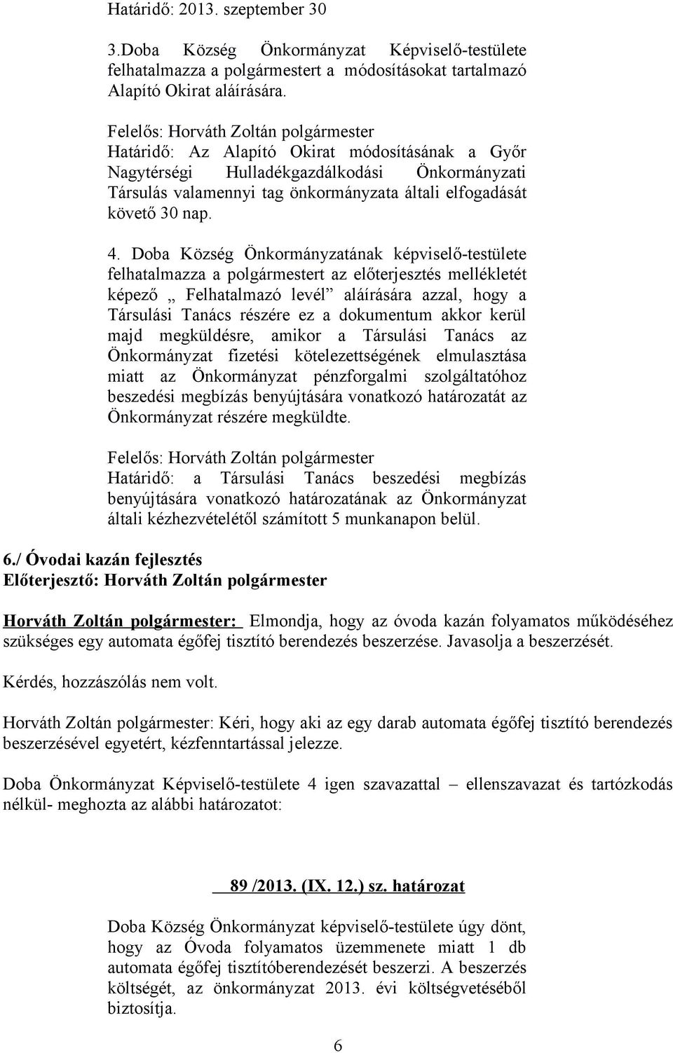 Doba Község Önkormányzatának képviselő-testülete felhatalmazza a polgármestert az előterjesztés mellékletét képező Felhatalmazó levél aláírására azzal, hogy a Társulási Tanács részére ez a dokumentum