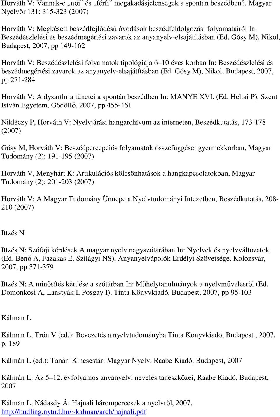 Gósy M), Nikol, Budapest, 2007, pp 149-162 Horváth V: Beszédészlelési folyamatok tipológiája 6 10 éves korban In: Beszédészlelési és beszédmegértési zavarok az anyanyelv-elsajátításban (Ed.
