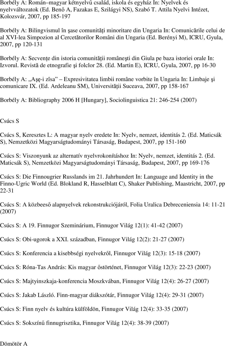 Ungaria (Ed. Berényi M), ICRU, Gyula, 2007, pp 120-131 Borbély A: SecvenŃe din istoria comunităńii româneşti din Giula pe baza istoriei orale In: Izvorul. Revistă de etnografie şi folclor 28. (Ed. Martin E), ICRU, Gyula, 2007, pp 16-30 Borbély A: Aşę-i zîsa Expresivitatea limbii române vorbite în Ungaria In: Limbaje şi comunicare IX.