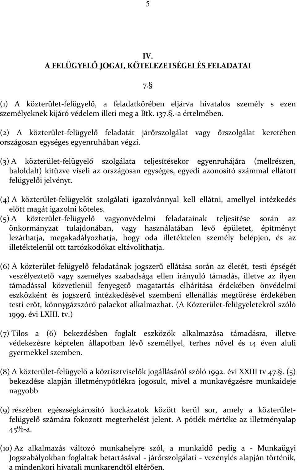 (3) A közterület-felügyelő szolgálata teljesítésekor egyenruhájára (mellrészen, baloldalt) kitűzve viseli az országosan egységes, egyedi azonosító számmal ellátott felügyelői jelvényt.