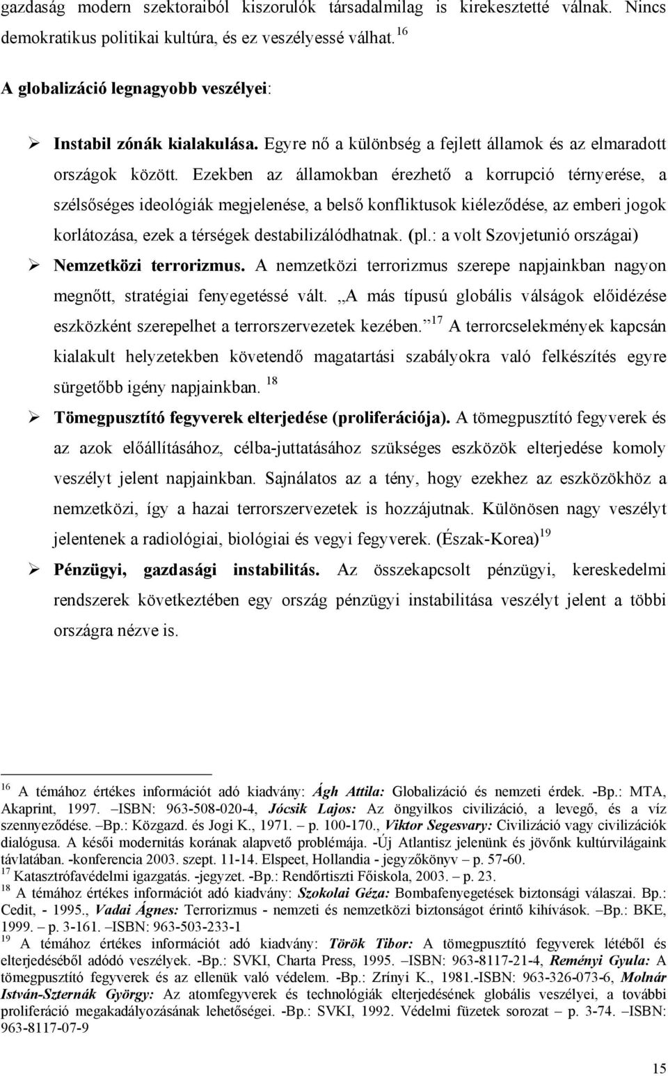Ezekben az államokban érezhető a korrupció térnyerése, a szélsőséges ideológiák megjelenése, a belső konfliktusok kiéleződése, az emberi jogok korlátozása, ezek a térségek destabilizálódhatnak. (pl.