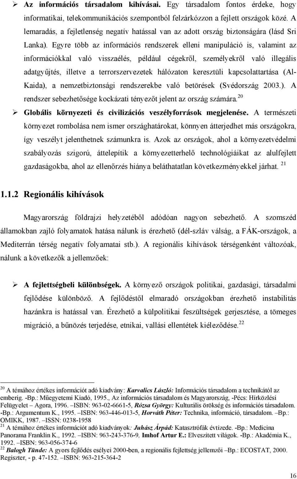 Egyre több az információs rendszerek elleni manipuláció is, valamint az információkkal való visszaélés, például cégekről, személyekről való illegális adatgyűjtés, illetve a terrorszervezetek