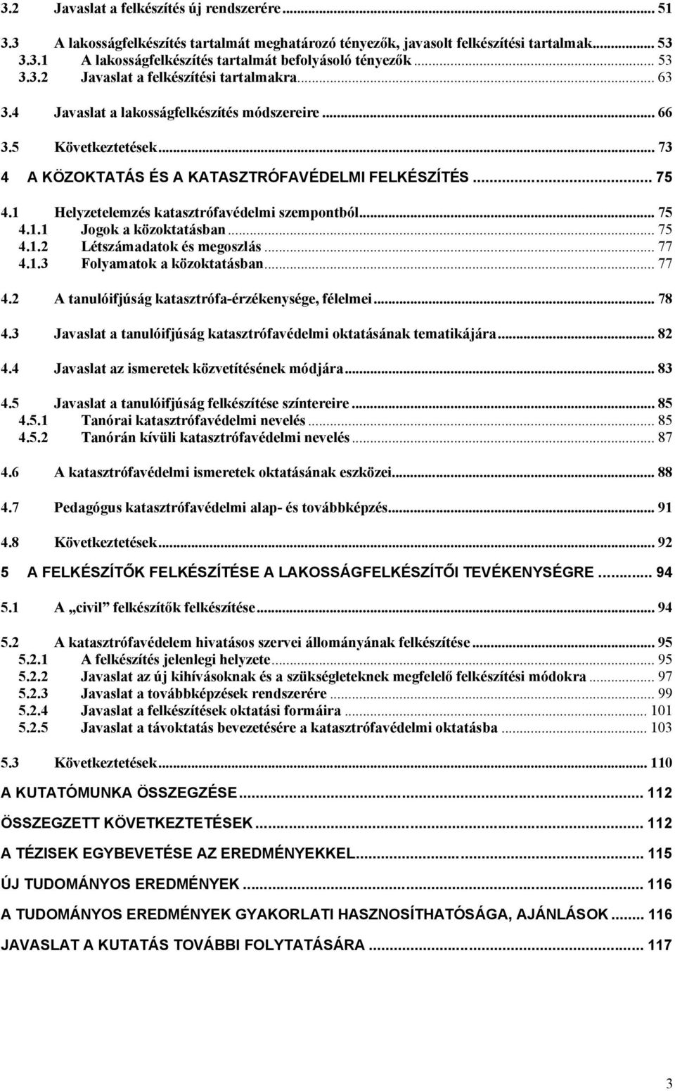 1 Helyzetelemzés katasztrófavédelmi szempontból... 75 4.1.1 Jogok a közoktatásban... 75 4.1.2 Létszámadatok és megoszlás... 77 4.1.3 Folyamatok a közoktatásban... 77 4.2 A tanulóifjúság katasztrófa-érzékenysége, félelmei.