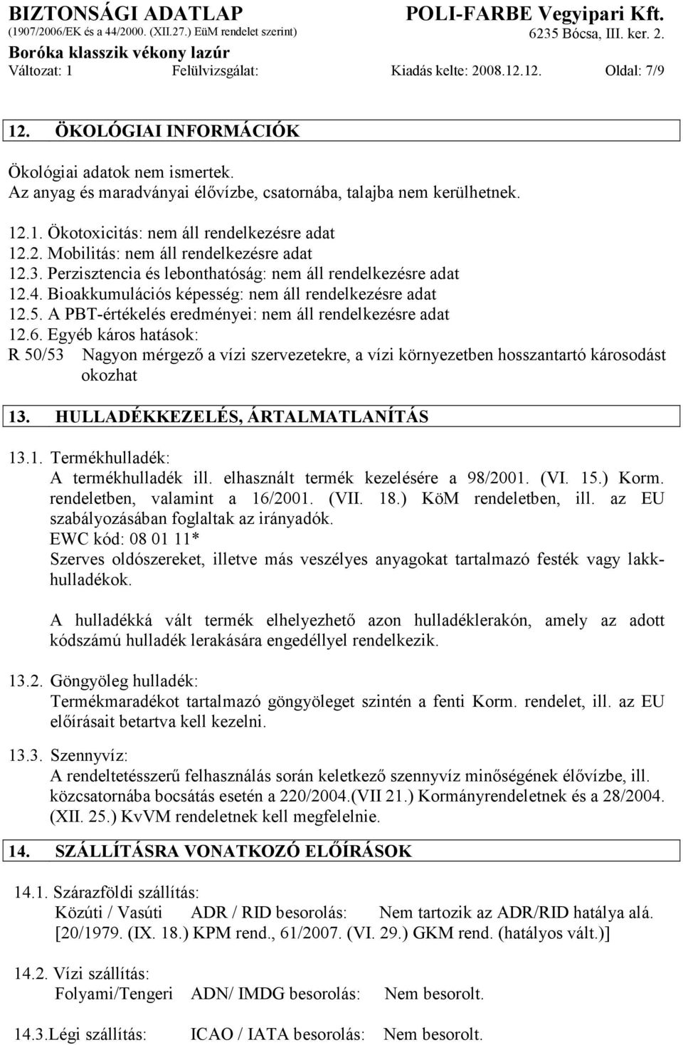 A PBT-értékelés eredményei: nem áll rendelkezésre adat 12.6. Egyéb káros hatások: R 50/53 Nagyon mérgező a vízi szervezetekre, a vízi környezetben hosszantartó károsodást okozhat 13.