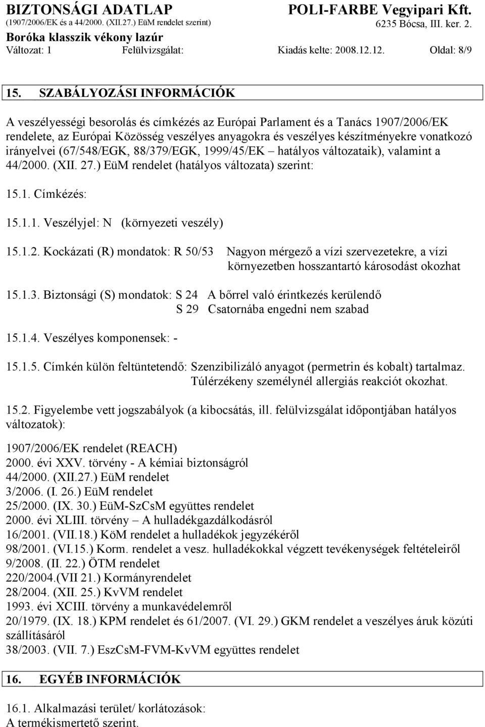 irányelvei (67/548/EGK, 88/379/EGK, 1999/45/EK hatályos változataik), valamint a 44/2000. (XII. 27.) EüM rendelet (hatályos változata) szerint: 15.1. Címkézés: 15.1.1. Veszélyjel: N (környezeti veszély) 15.