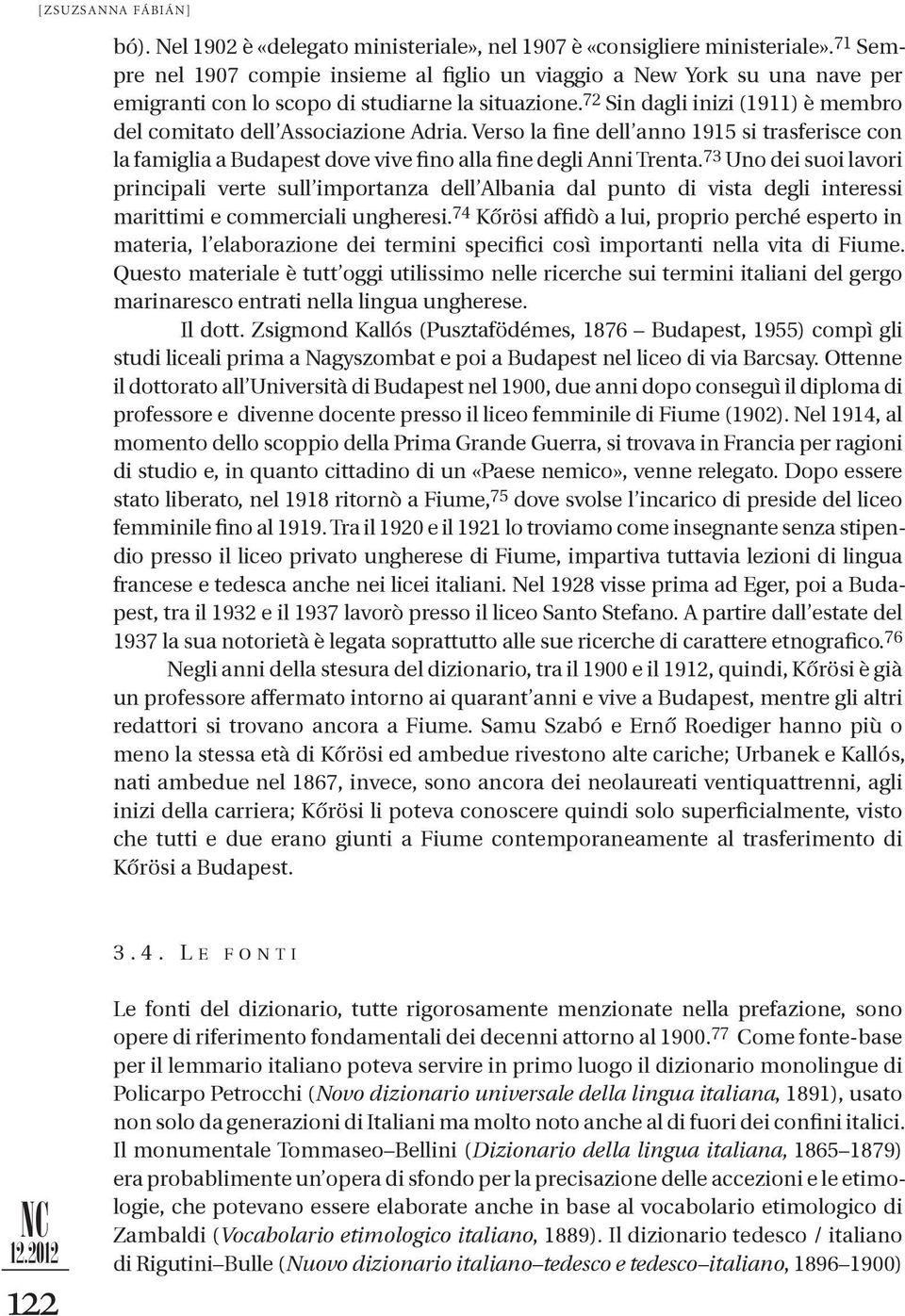 72 Sin dagli inizi (1911) è membro del comitato dell Associazione Adria. Verso la fine dell anno 1915 si trasferisce con la famiglia a Budapest dove vive fino alla fine degli Anni Trenta.