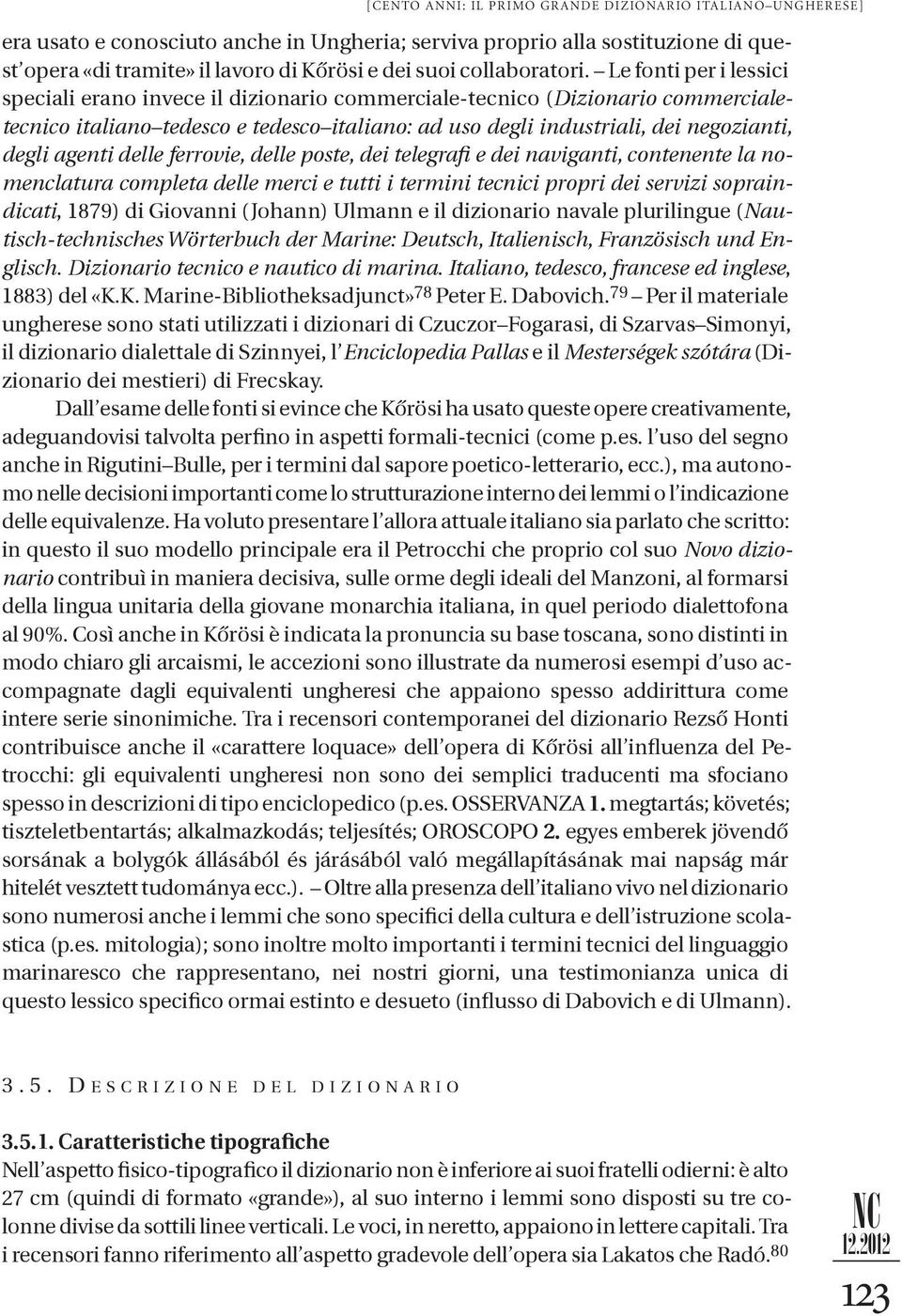 Le fonti per i lessici speciali erano invece il dizionario commerciale-tecnico (Dizionario commercialetecnico italiano tedesco e tedesco italiano: ad uso degli industriali, dei negozianti, degli
