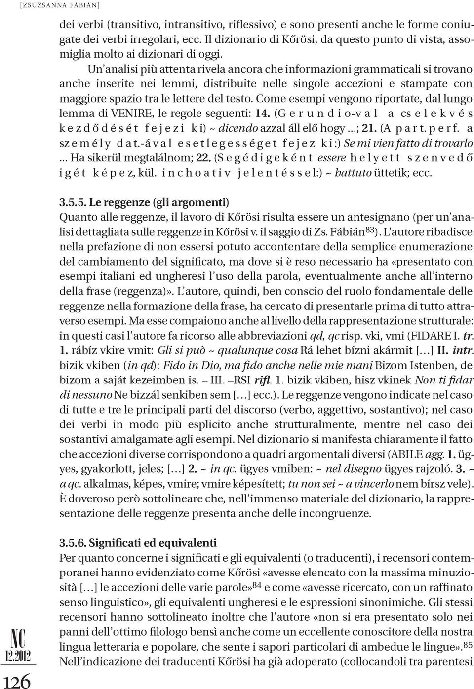 Un analisi più attenta rivela ancora che informazioni grammaticali si trovano anche inserite nei lemmi, distribuite nelle singole accezioni e stampate con maggiore spazio tra le lettere del testo.