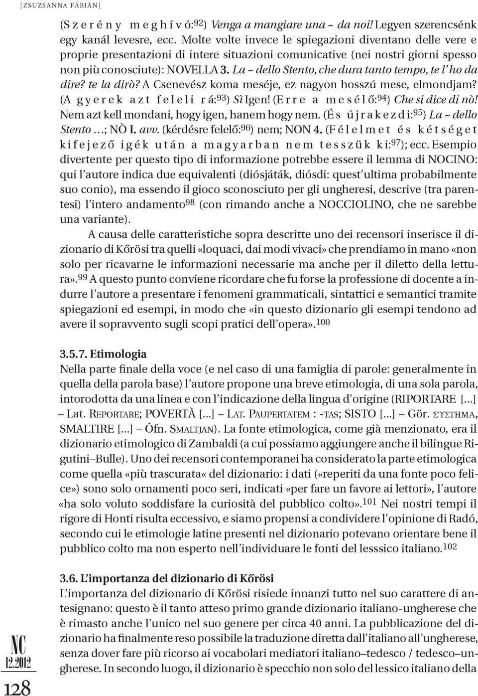 La ~ dello Stento, che dura tanto tempo, te l ho da dire? te la dirò? A Csenevész koma meséje, ez nagyon hosszú mese, elmondjam? (A g y e r e k a z t f e l e l i r á: 93 ) Sì Igen!