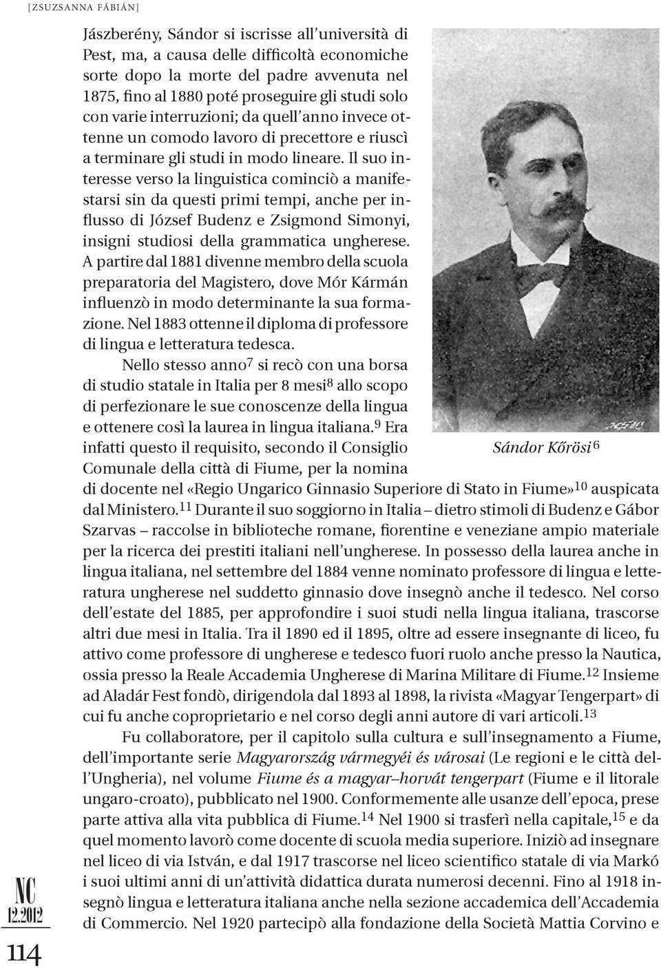 Il suo interesse verso la linguistica cominciò a manifestarsi sin da questi primi tempi, anche per influsso di József Budenz e Zsigmond Simonyi, insigni studiosi della grammatica ungherese.