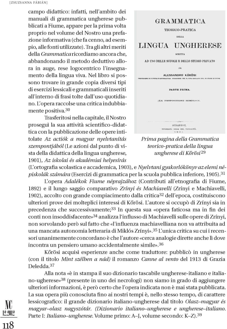 Tra gli altri meriti della Grammatica ricordiamo ancora che, abbandonando il metodo deduttivo allo - ra in auge, rese logocentrico l insegnamento della lingua viva.