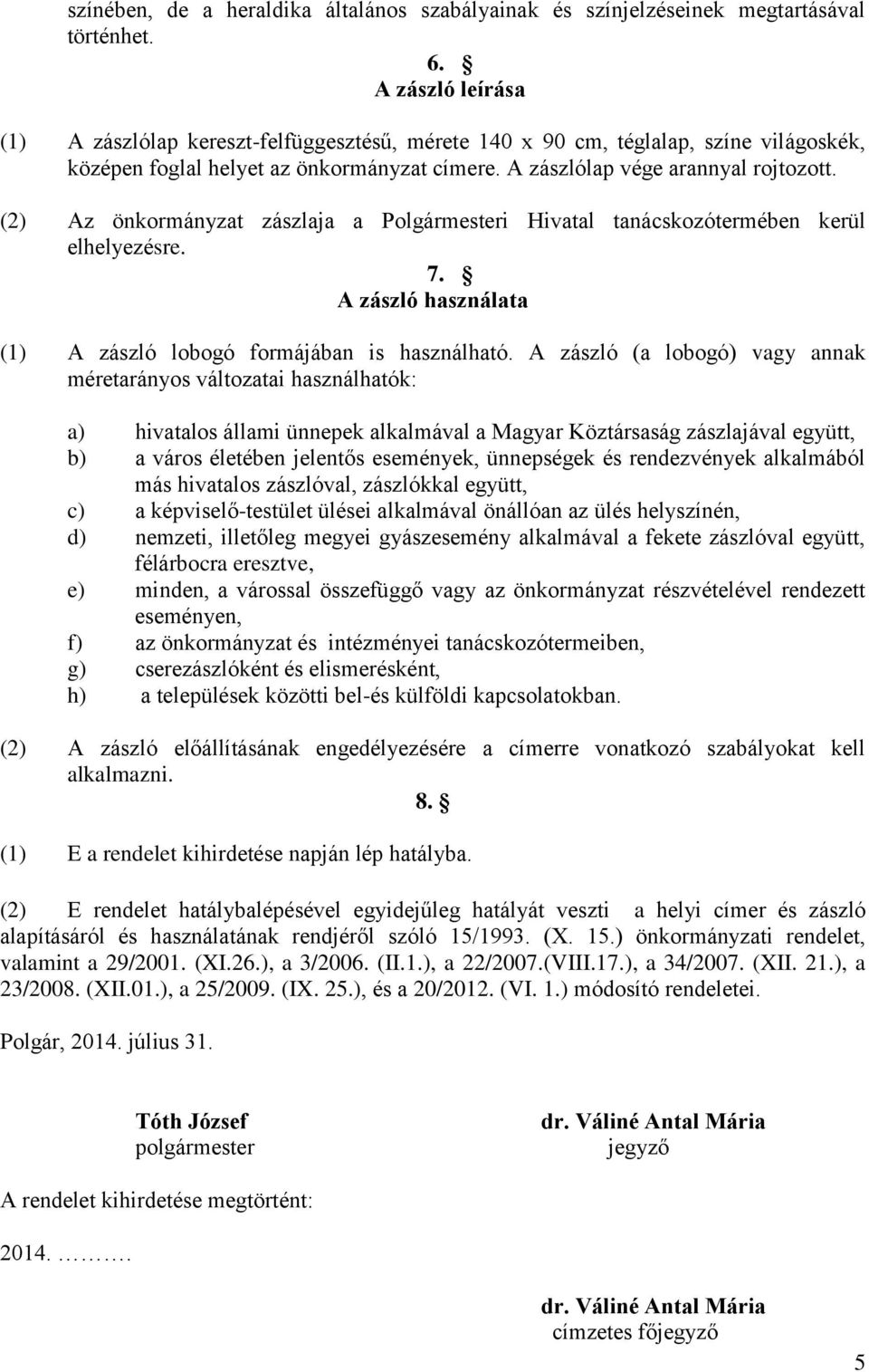 (2) Az önkormányzat zászlaja a Polgármesteri Hivatal tanácskozótermében kerül elhelyezésre. 7. A zászló használata (1) A zászló lobogó formájában is használható.