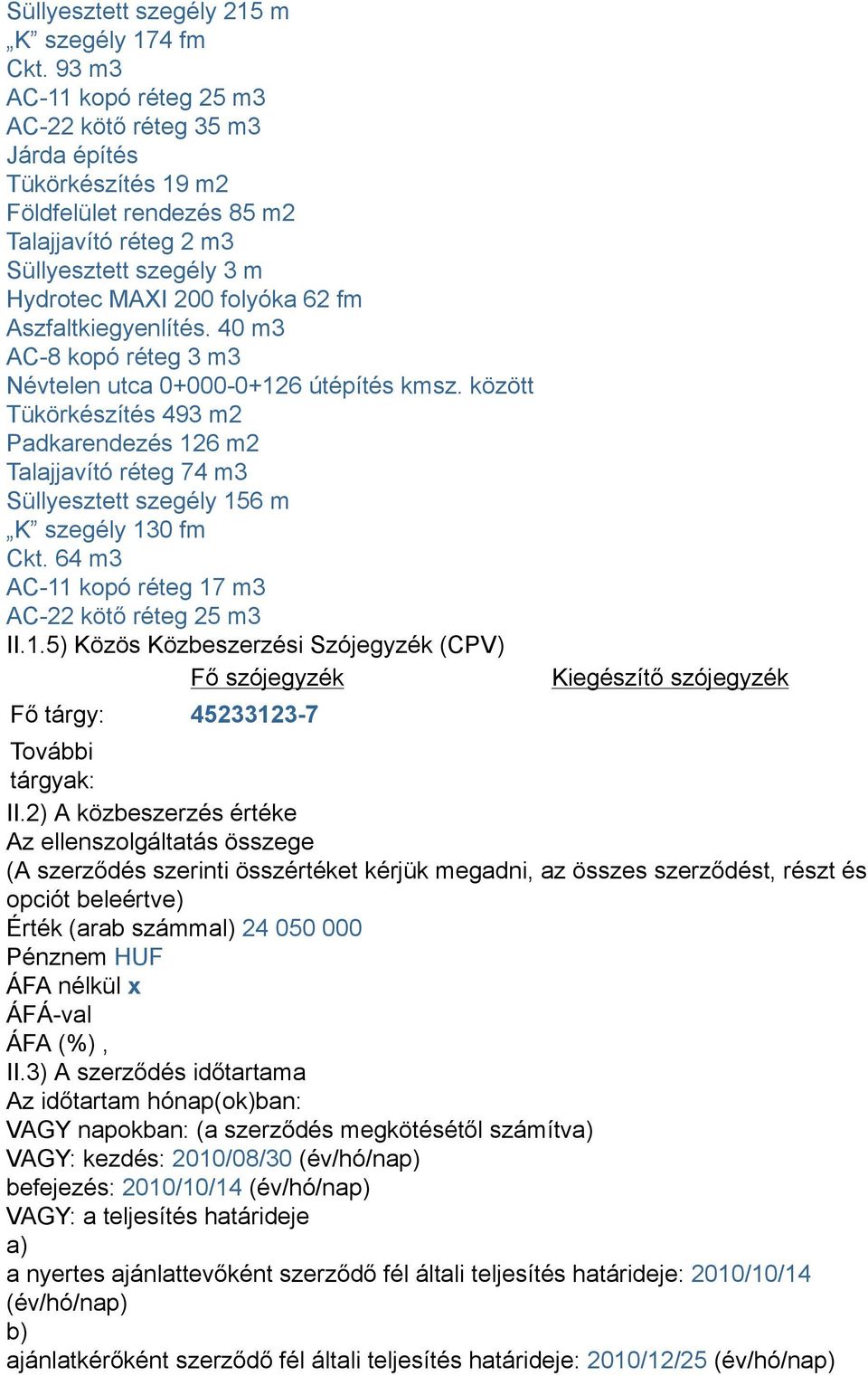 40 m3 AC-8 kopó réteg 3 m3 Névtelen utca 0+000-0+126 útépítés kmsz. között Tükörkészítés 493 m2 Padkarendezés 126 m2 Talajjavító réteg 74 m3 Süllyesztett szegély 156 m K szegély 130 fm Ckt.