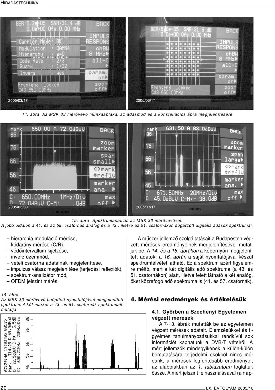 hierarchia moduláció mérése, kódarány mérése (C/R), védôintervallum kijelzése, inverz üzemmód, vételi csatorna adatainak megjelenítése, impulzus válasz megjelenítése (terjedési reflexiók),