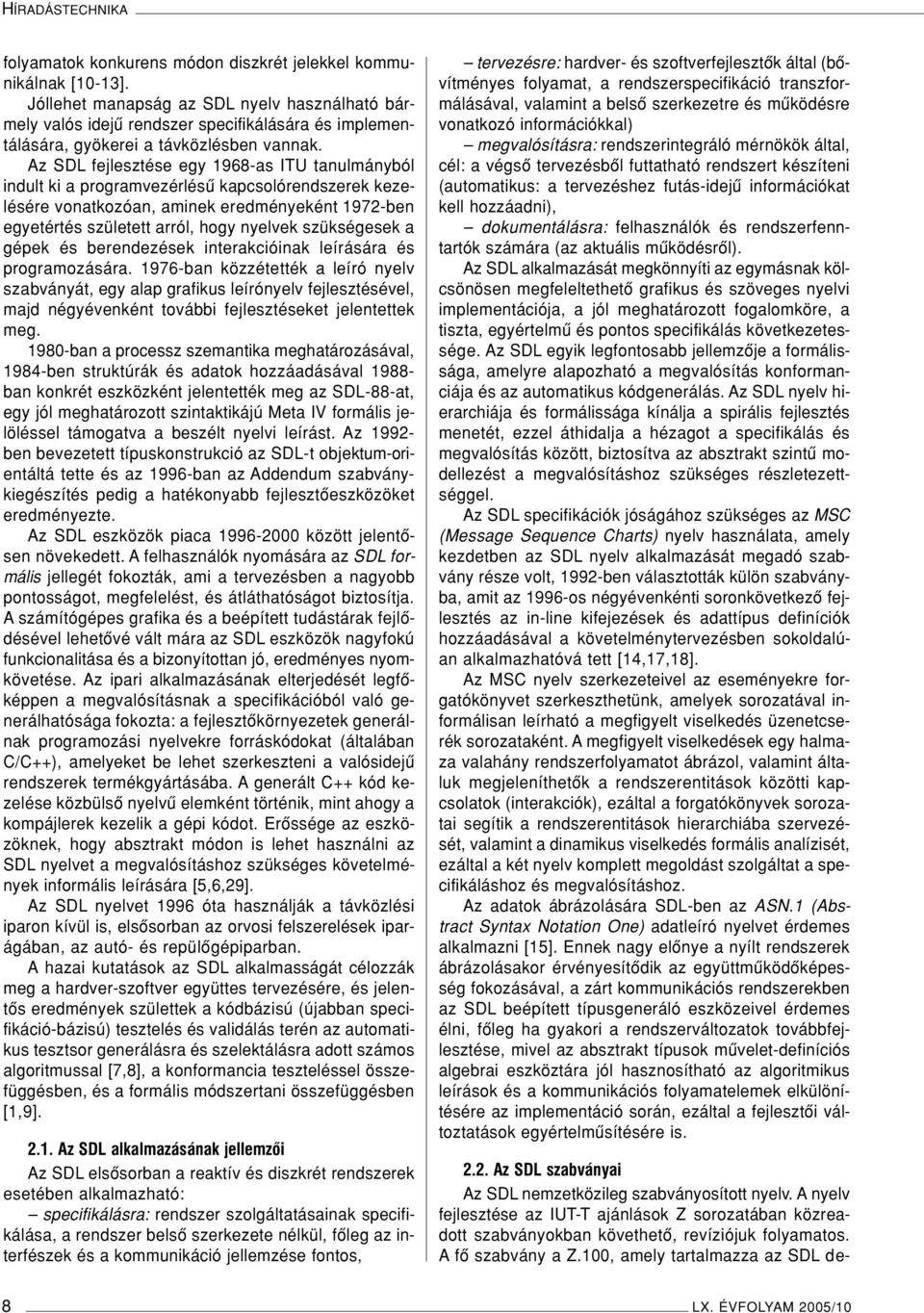 Az SDL fejlesztése egy 1968-as ITU tanulmányból indult ki a programvezérlésû kapcsolórendszerek kezelésére vonatkozóan, aminek eredményeként 1972-ben egyetértés született arról, hogy nyelvek