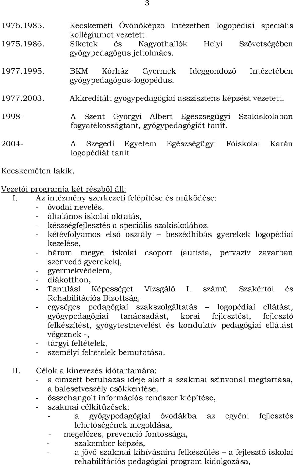 1998- A Szent Györgyi Albert Egészségügyi Szakiskolában fogyatékosságtant, gyógypedagógiát tanít. 2004- A Szegedi Egyetem Egészségügyi Főiskolai Karán logopédiát tanít Kecskeméten lakik.