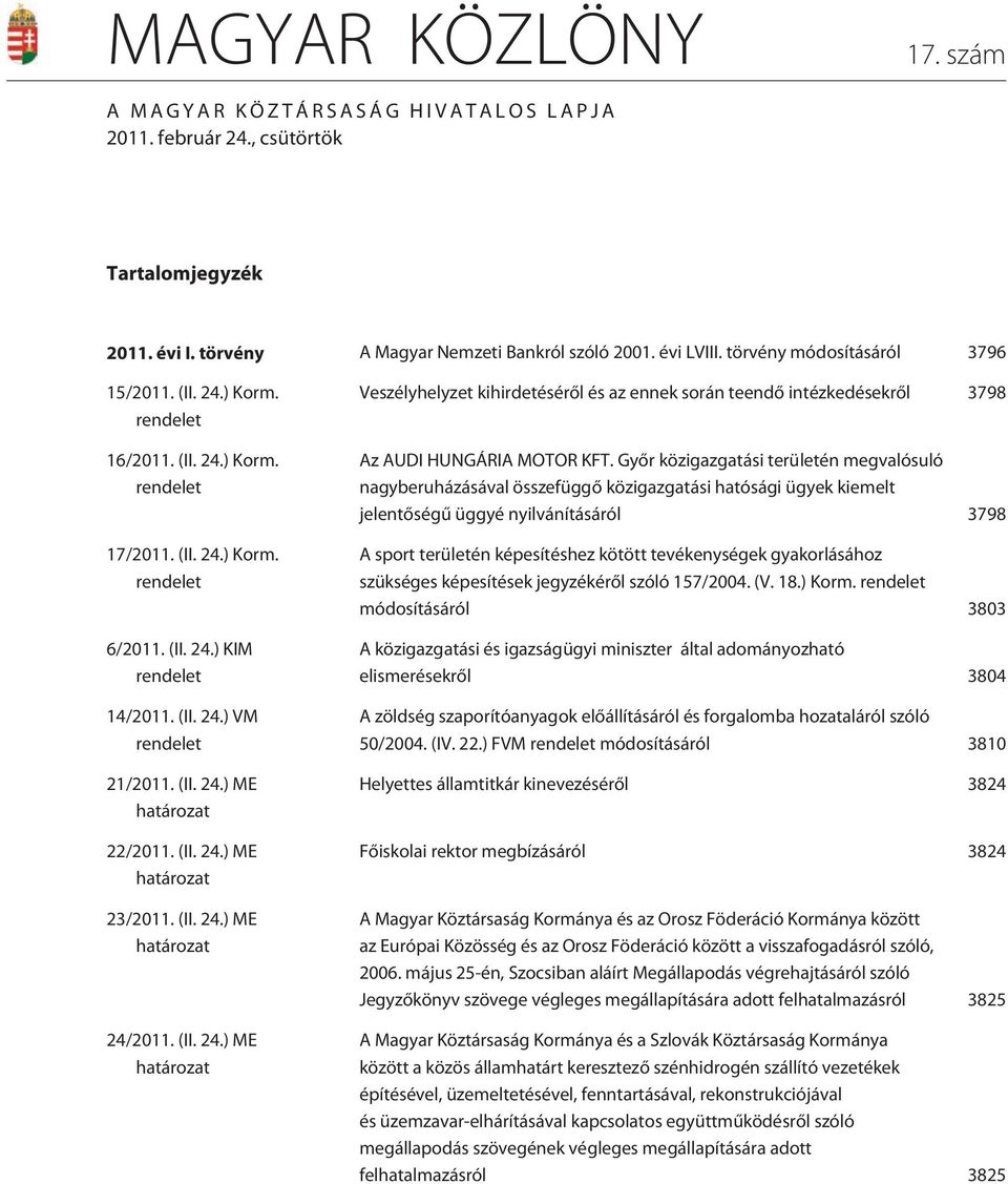 (II. 24.) ME határozat 22/2011. (II. 24.) ME határozat 23/2011. (II. 24.) ME határozat 24/2011. (II. 24.) ME határozat Veszélyhelyzet kihirdetésérõl és az ennek során teendõ intézkedésekrõl 3798 Az AUDI HUNGÁRIA MOTOR KFT.