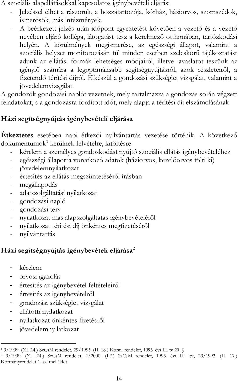 A körülmények megismerése, az egészségi állapot, valamint a szociális helyzet monitorozásán túl minden esetben széleskörű tájékoztatást adunk az ellátási formák lehetséges módjairól, illetve