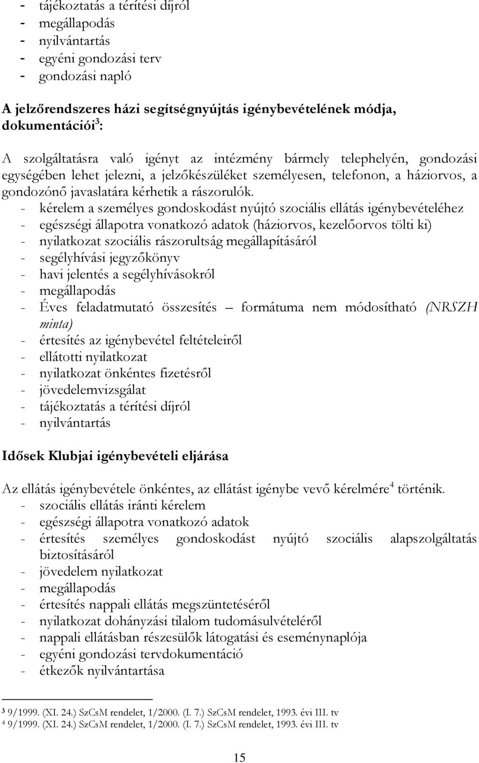 - kérelem a személyes gondoskodást nyújtó szociális ellátás igénybevételéhez - egészségi állapotra vonatkozó adatok (háziorvos, kezelőorvos tölti ki) - nyilatkozat szociális rászorultság