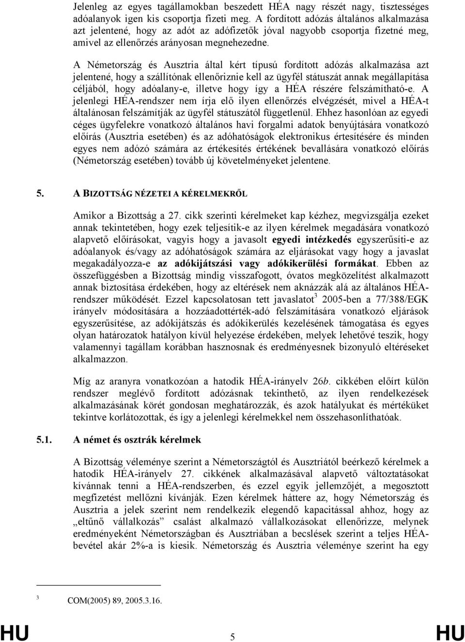 A Németország és Ausztria által kért típusú fordított adózás alkalmazása azt jelentené, hogy a szállítónak ellenőriznie kell az ügyfél státuszát annak megállapítása céljából, hogy adóalany-e, illetve