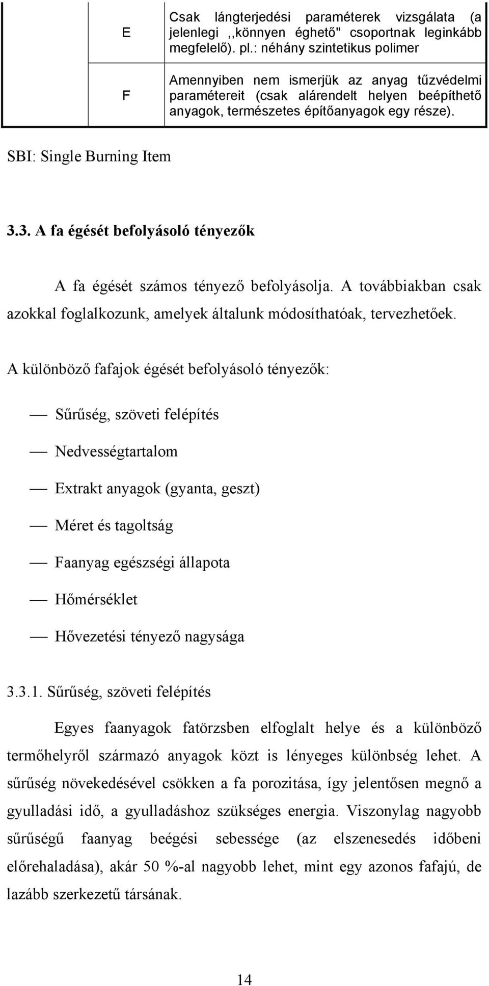 3. A fa égését befolyásoló tényezők A fa égését számos tényező befolyásolja. A továbbiakban csak azokkal foglalkozunk, amelyek általunk módosíthatóak, tervezhetőek.