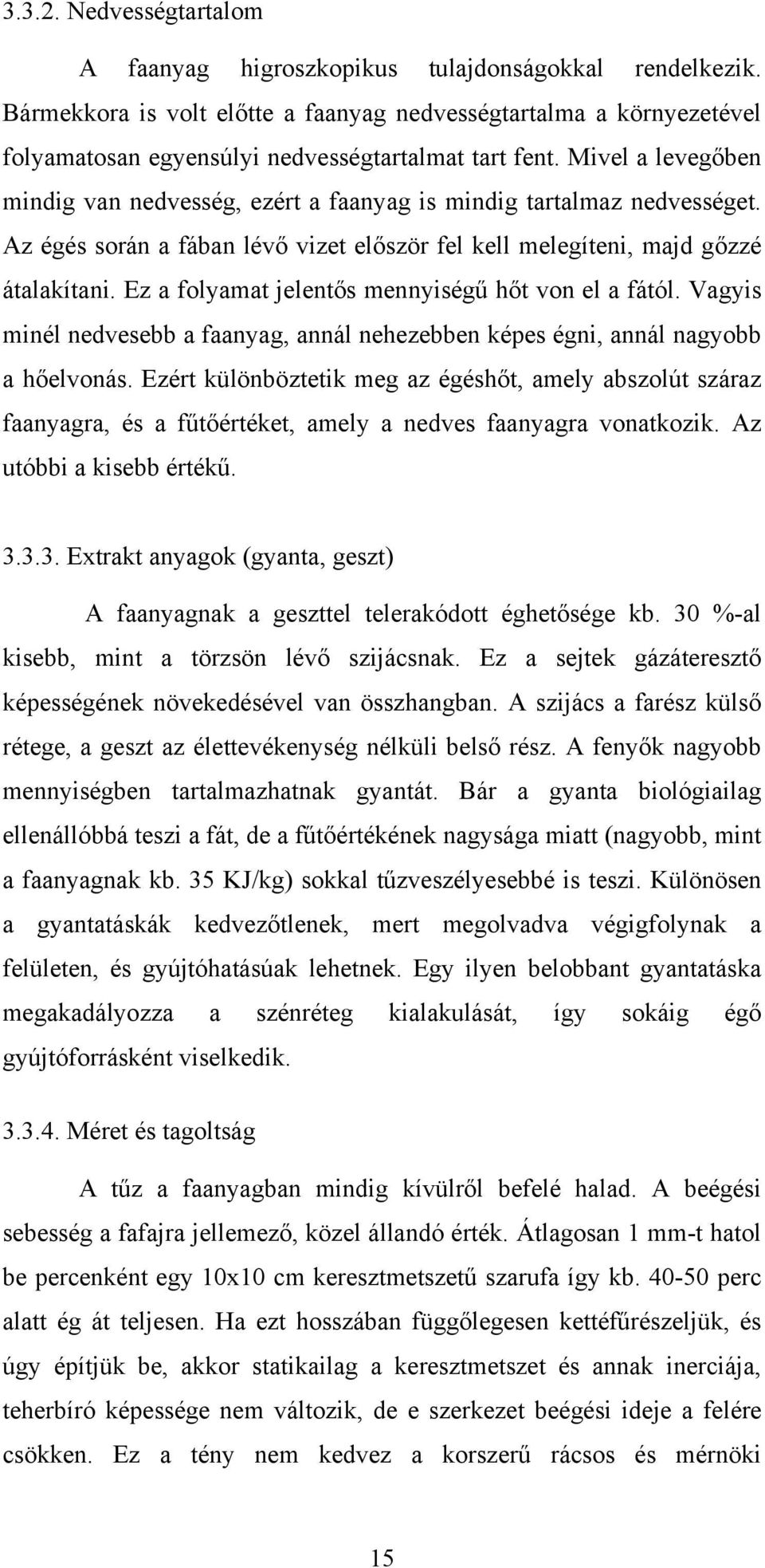 Mivel a levegőben mindig van nedvesség, ezért a faanyag is mindig tartalmaz nedvességet. Az égés során a fában lévő vizet először fel kell melegíteni, majd gőzzé átalakítani.