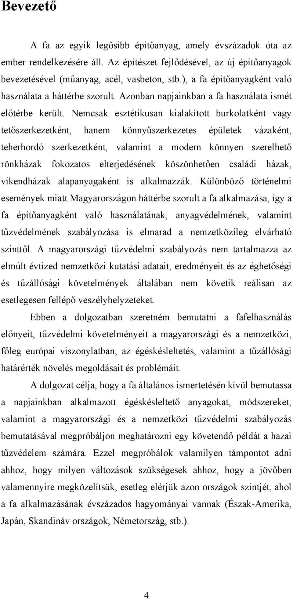 Nemcsak esztétikusan kialakított burkolatként vagy tetőszerkezetként, hanem könnyűszerkezetes épületek vázaként, teherhordó szerkezetként, valamint a modern könnyen szerelhető rönkházak fokozatos